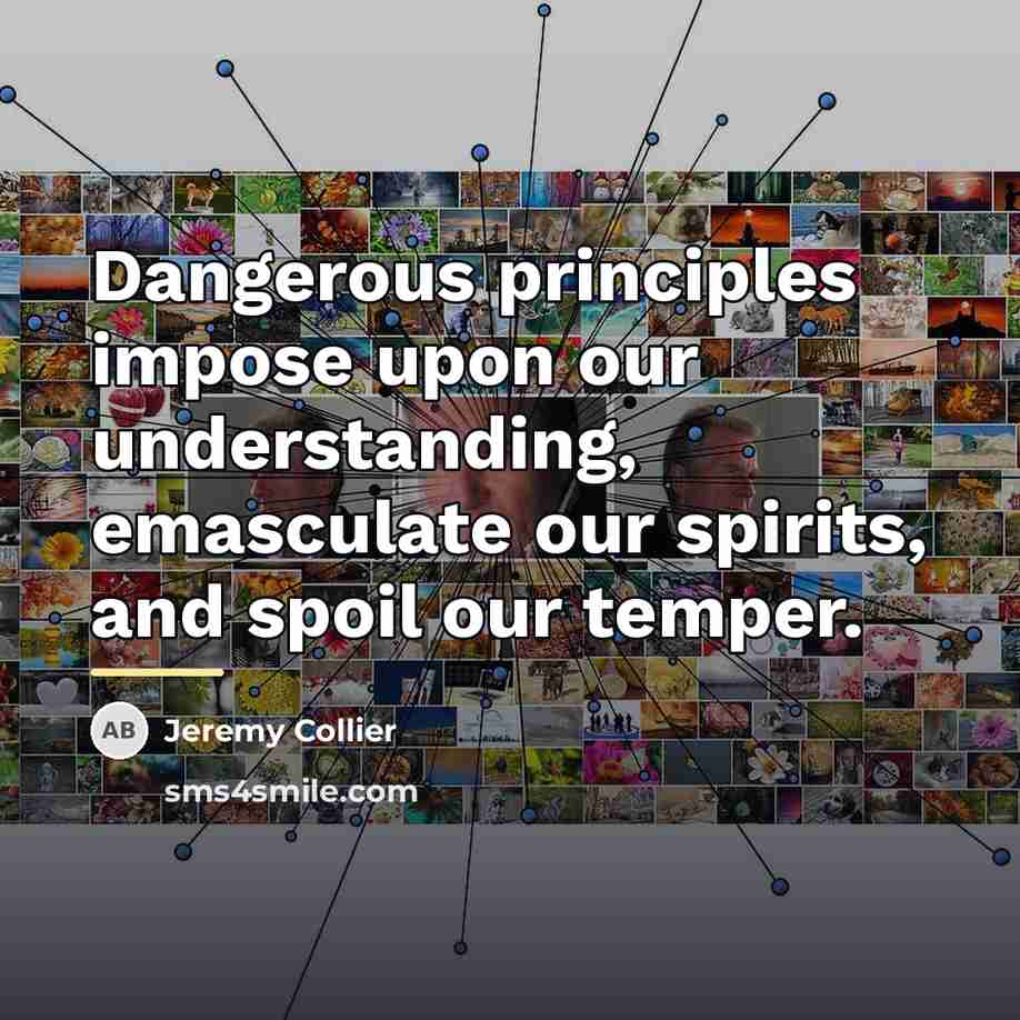 “Dangerous principles impose upon our understanding, emasculate our spirits, and…” quote by Jeremy Collier