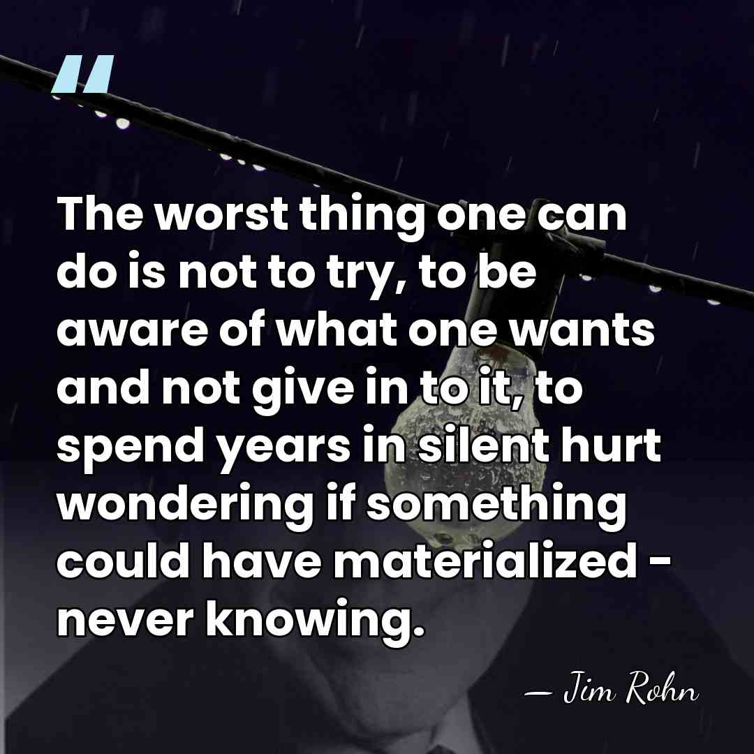 The worst thing one can do is not to try, to be&hellip; - Jim Rohn
