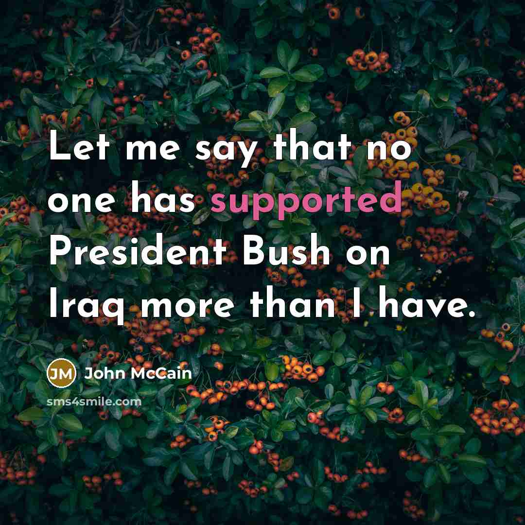 “Let me say that no one has supported President Bush on Iraq more than I have.” quote by John McCain