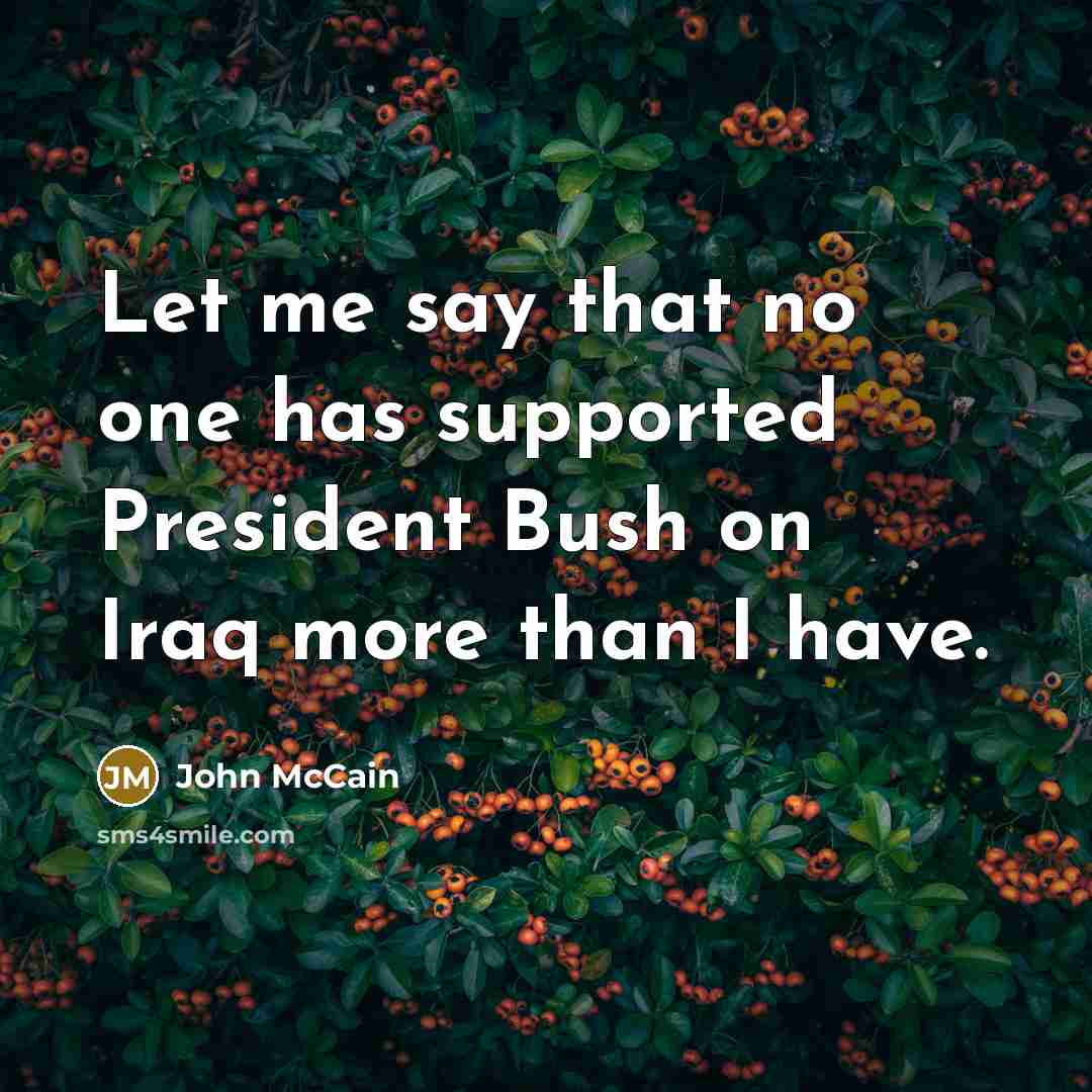“Let me say that no one has supported President Bush…” quote by John McCain