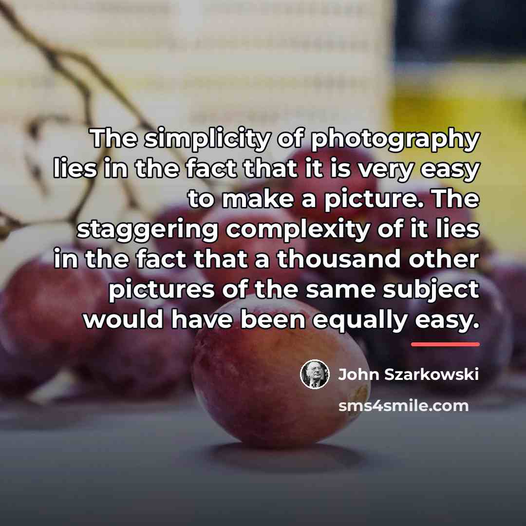 “The simplicity of photography lies in the fact that it…” quote by John Szarkowski