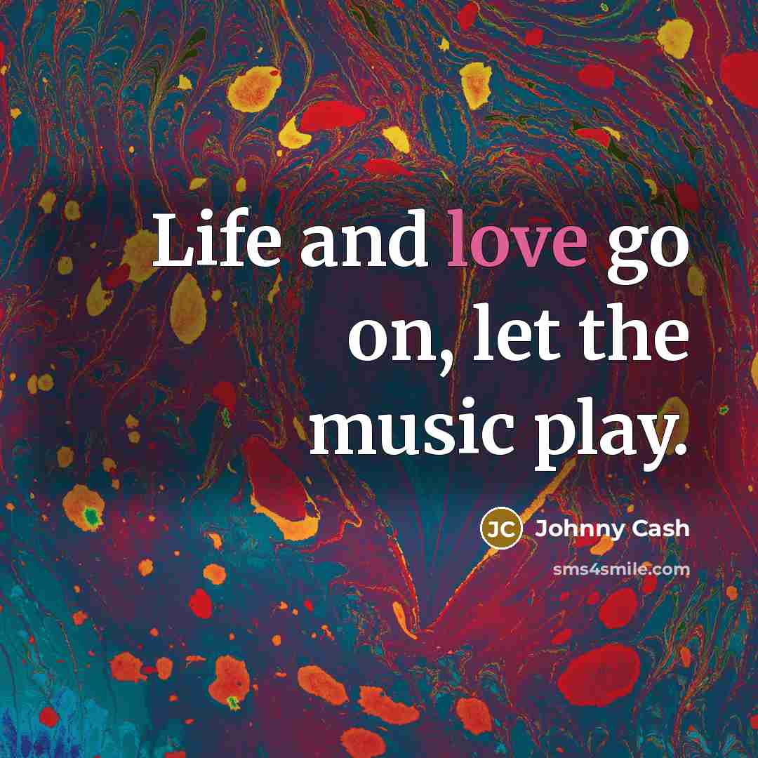 “Life and love go on, let the music play.…” quote by Johnny Cash