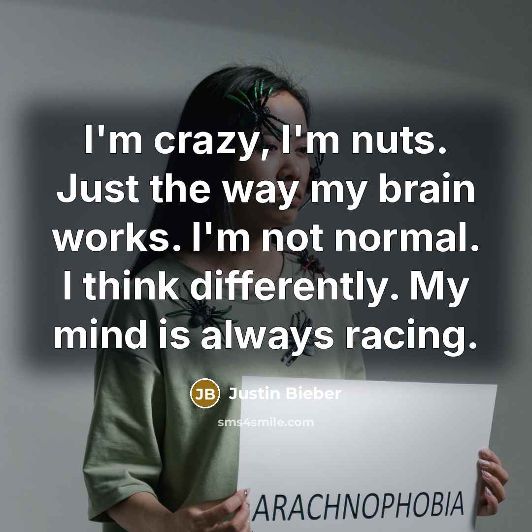 “I'm crazy, I'm nuts. Just the way my brain works. I'm not normal. I think differently. My mind is always racing.” quote by Justin Bieber