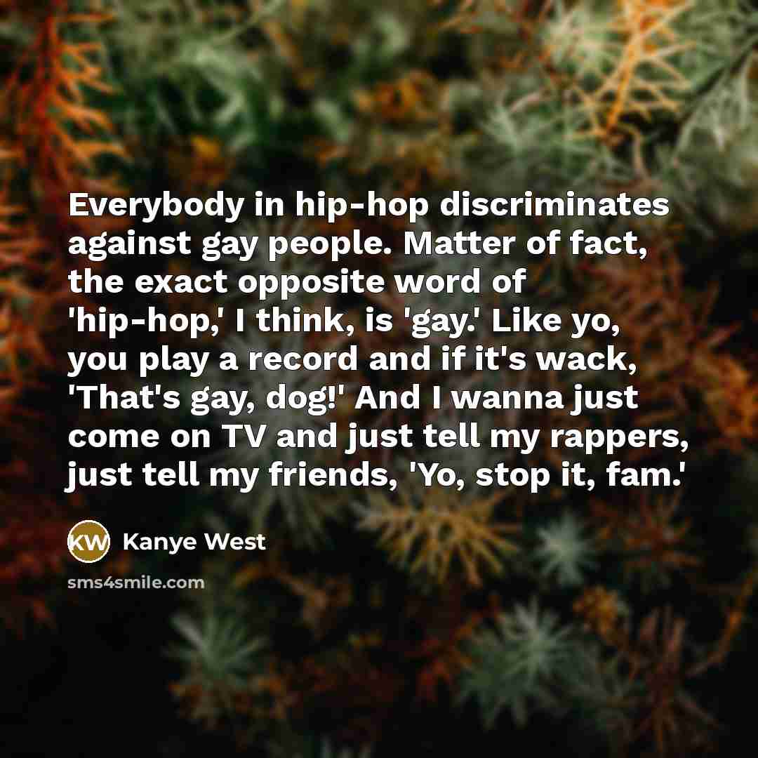 “Everybody in hip-hop discriminates against gay people. Matter of fact,…” quote by Kanye West
