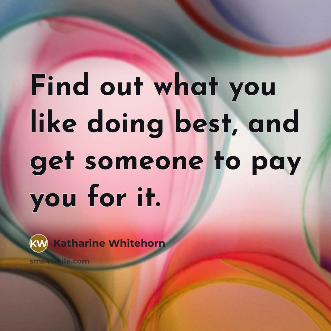 “Find out what you like doing best, and get someone…” quote by Katharine Whitehorn