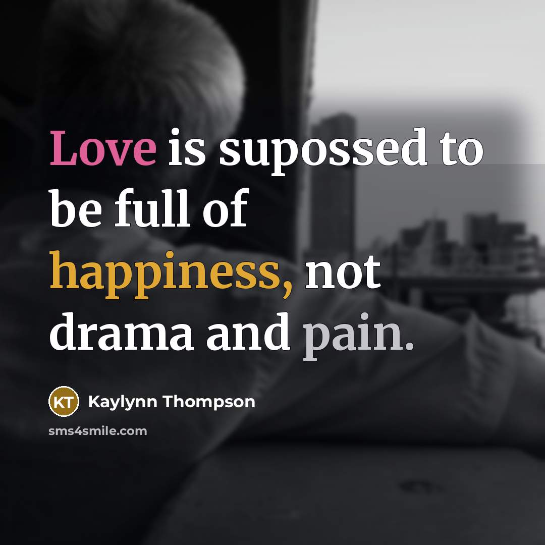 “Love is supossed to be full of happiness, not drama…” quote by Kaylynn Thompson