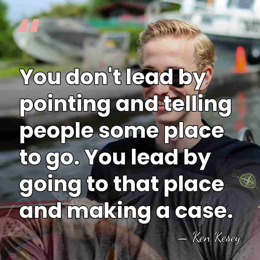You don't lead by pointing and telling people some place to go.&hellip; - Ken Kesey