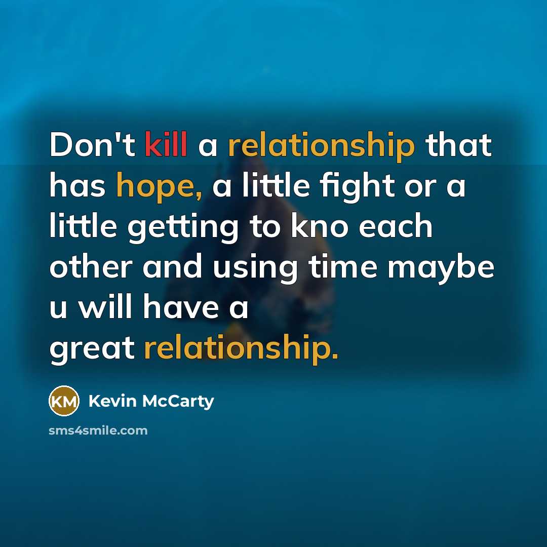 “Don't kill a relationship that has hope, a little fight or a little getting to kno each other and using time maybe u will have a great relationship.” quote by Kevin McCarty