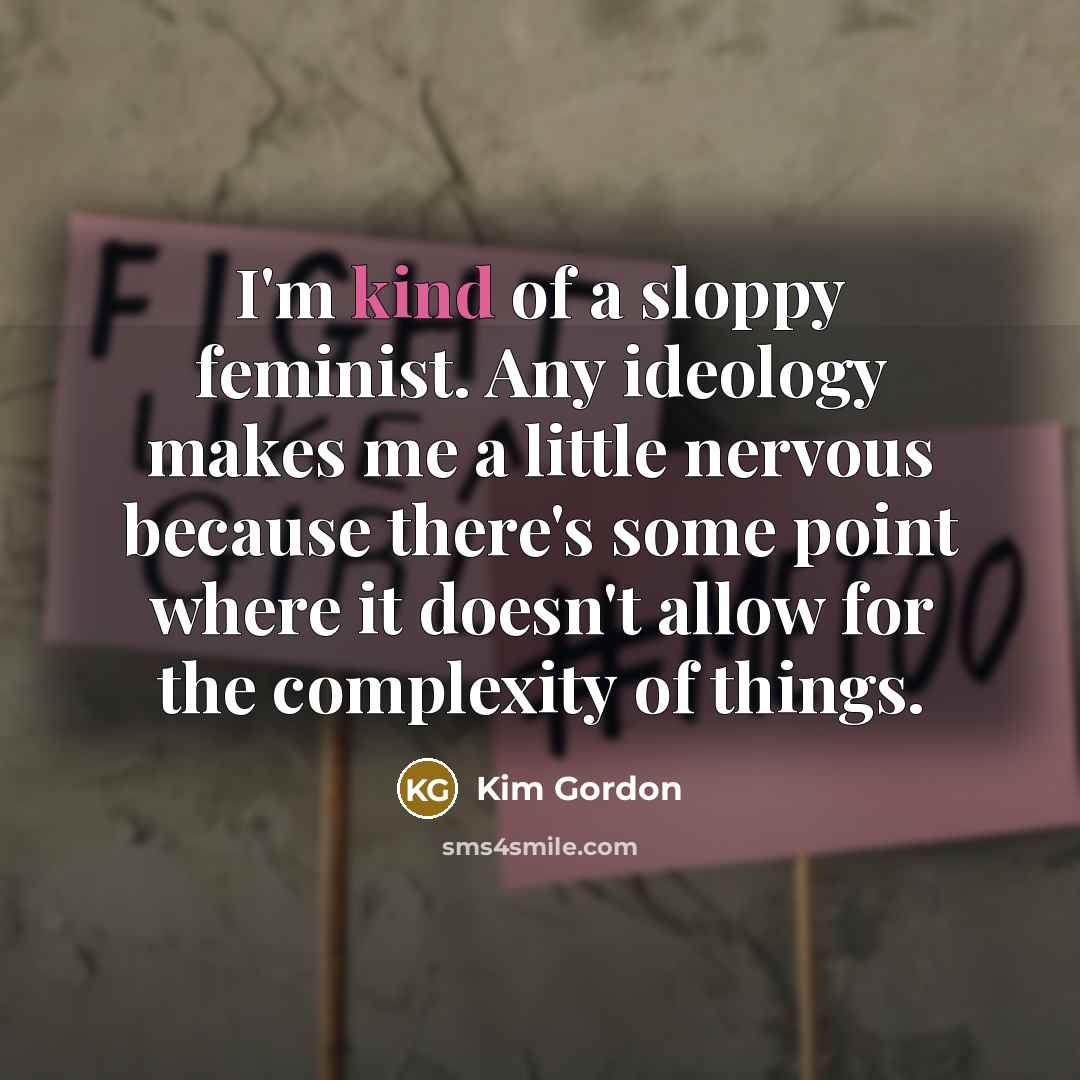 “I'm kind of a sloppy feminist. Any ideology makes me…” quote by Kim Gordon