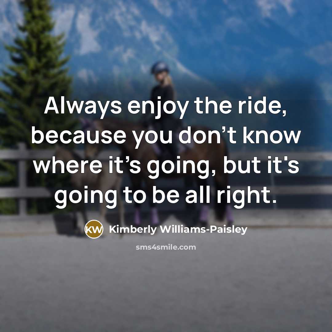 “Always enjoy the ride, because you don't know where it's…” quote by Kimberly Williams-Paisley