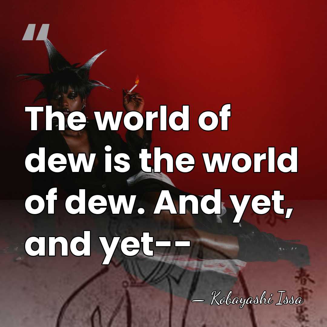 The world of dew is the world of dew. And yet, and&hellip; - Kobayashi Issa