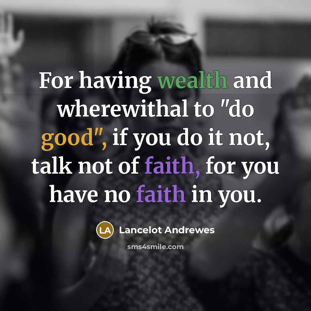 “For having wealth and wherewithal to "do good", if you…” quote by Lancelot Andrewes