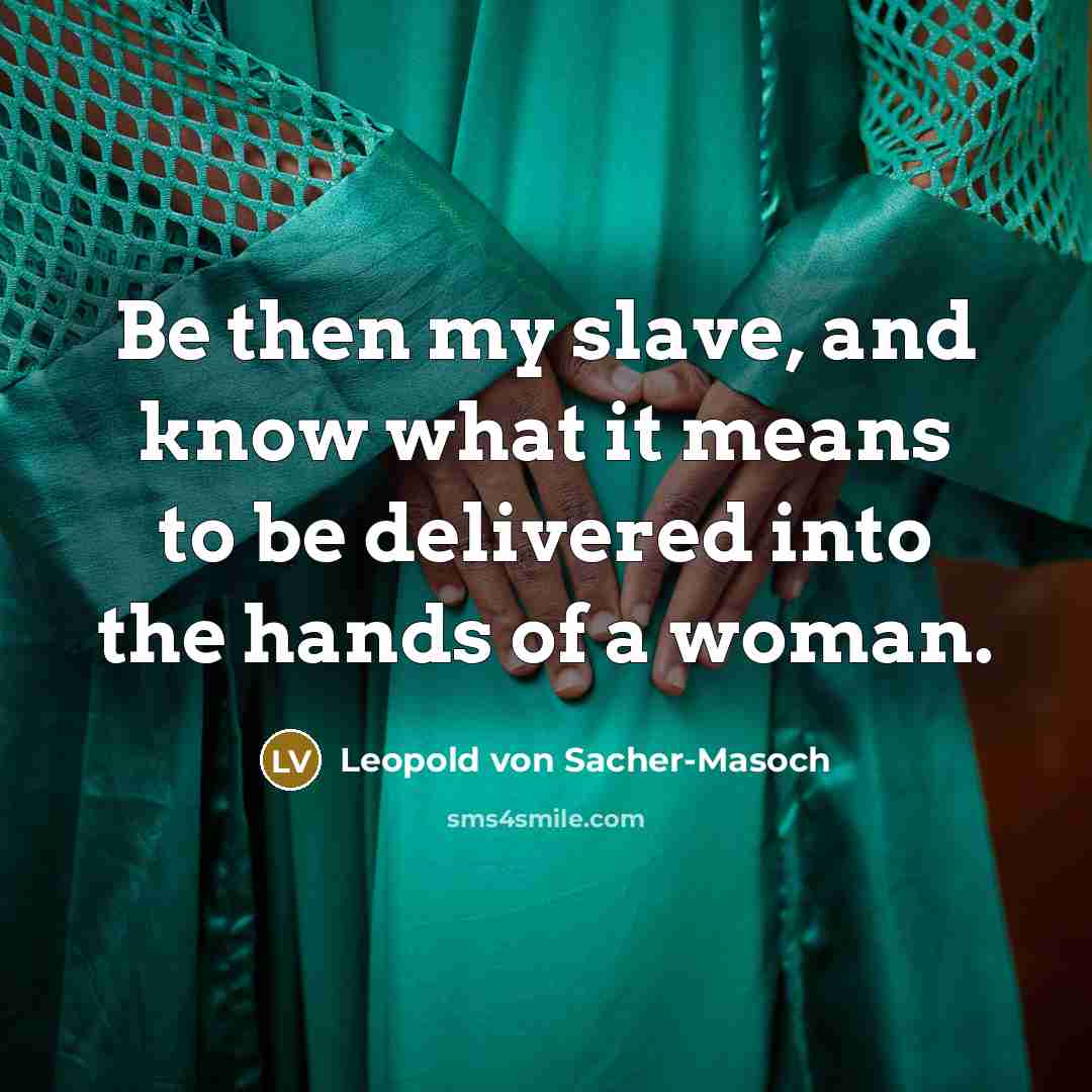 “Be then my slave, and know what it means to…” quote by Leopold von Sacher-Masoch