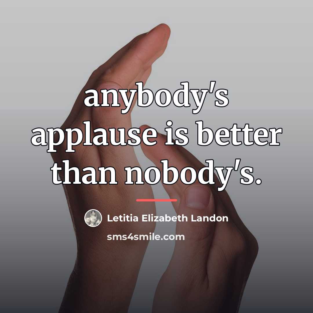 “anybody's applause is better than nobody's.…” quote by Letitia Elizabeth Landon