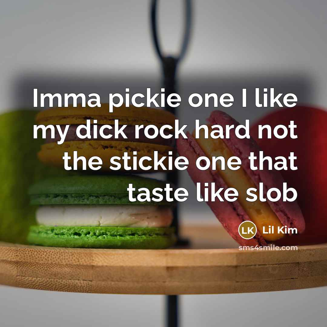 “Imma pickie one I like my dick rock hard not the stickie one that taste like slob” quote by Lil Kim