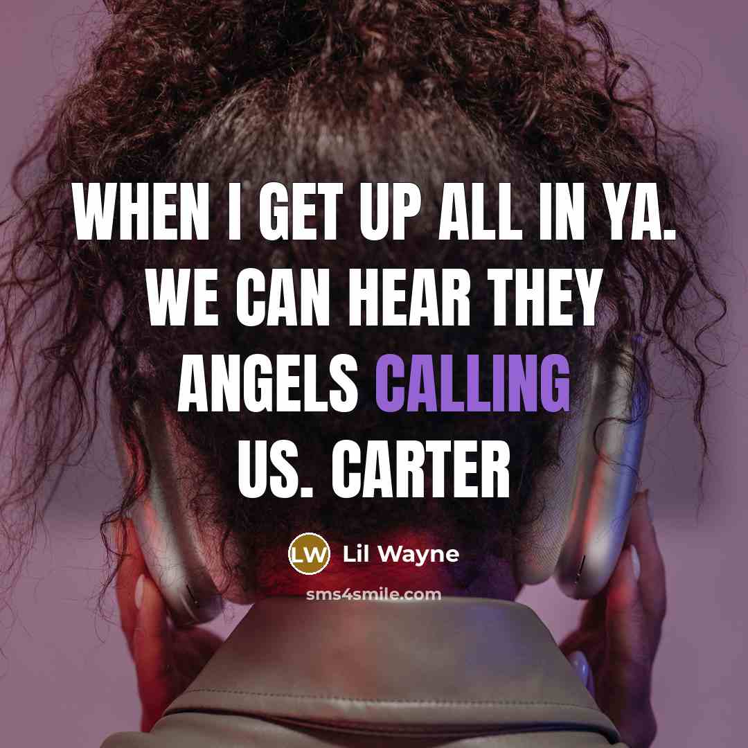 “When I get up all in ya. We can hear they Angels calling us. Carter” quote by Lil Wayne