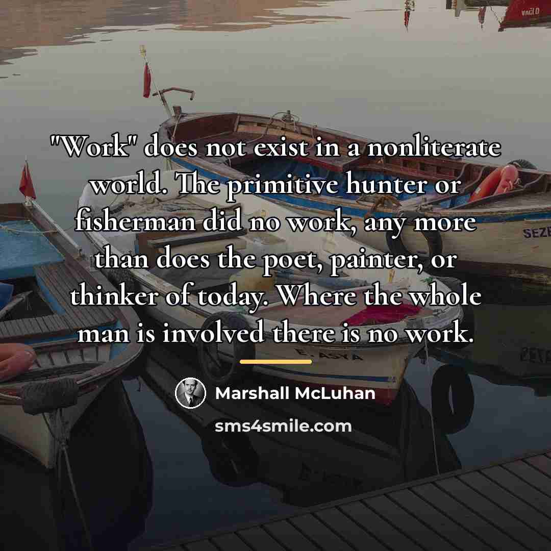 “"Work" does not exist in a nonliterate world. The primitive…” quote by Marshall McLuhan