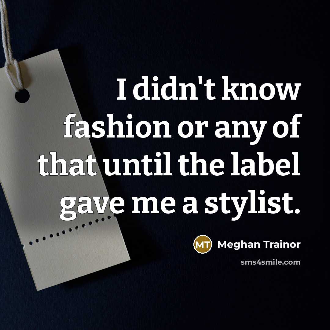 “I didn't know fashion or any of that until the…” quote by Meghan Trainor