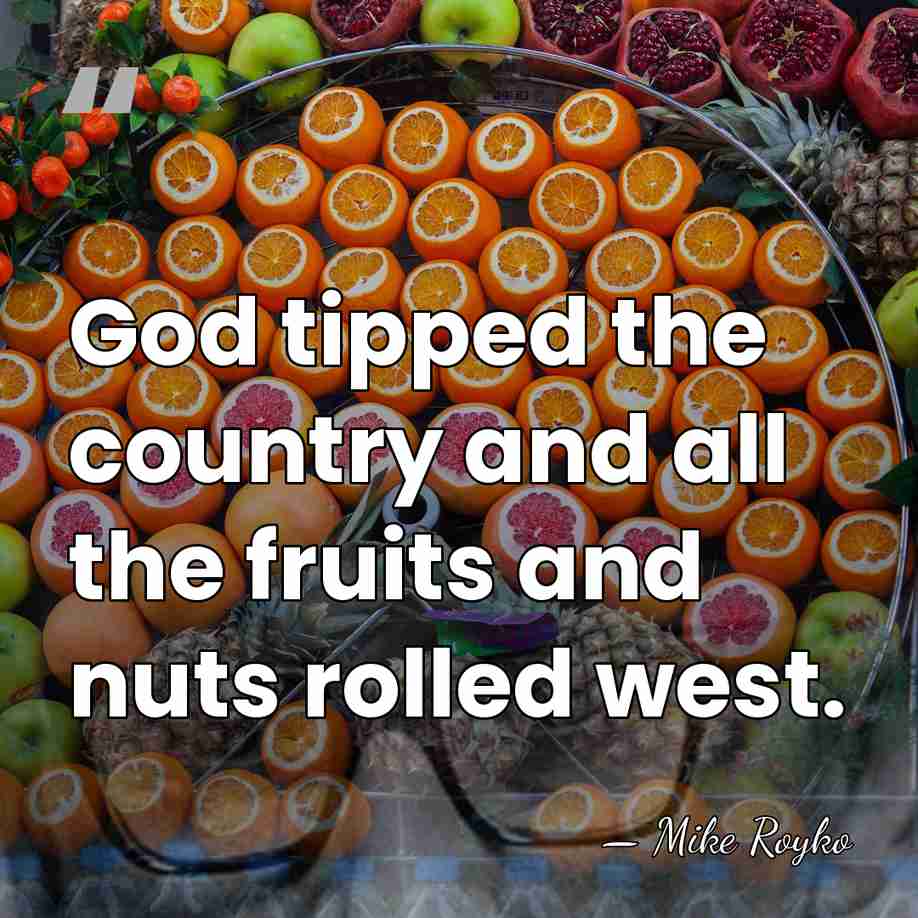 God tipped the country and all the fruits and nuts rolled west. - Mike Royko