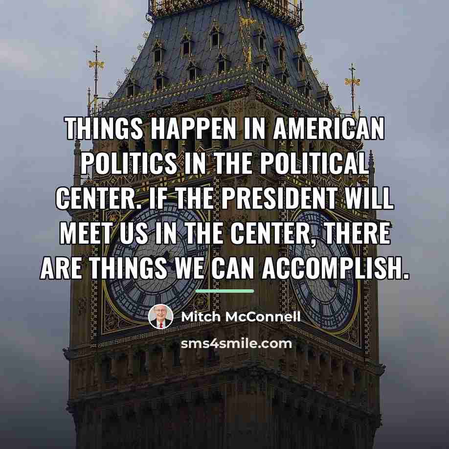 “Things happen in American politics in the political center. If…” quote by Mitch McConnell