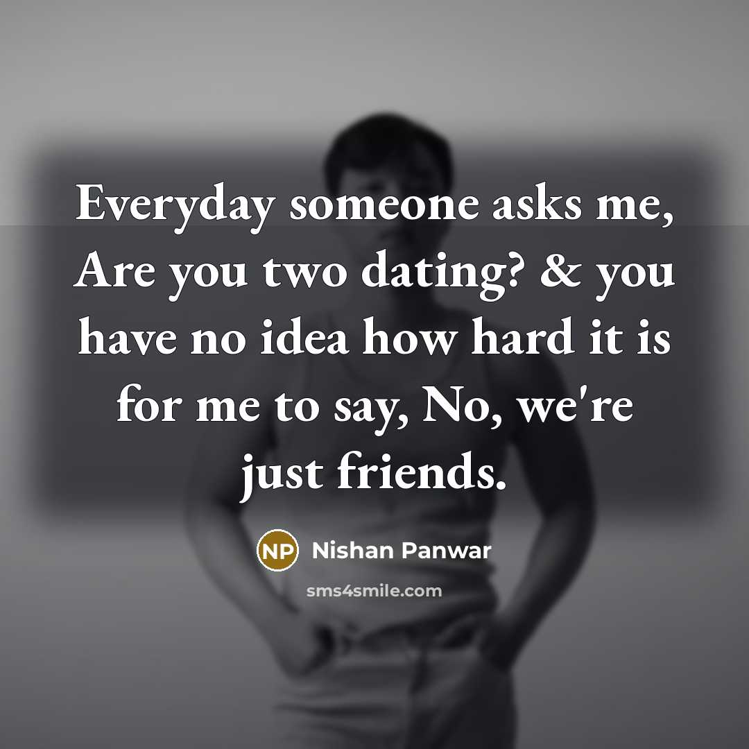 “Everyday someone asks me, Are you two dating? & you…” quote by Nishan Panwar