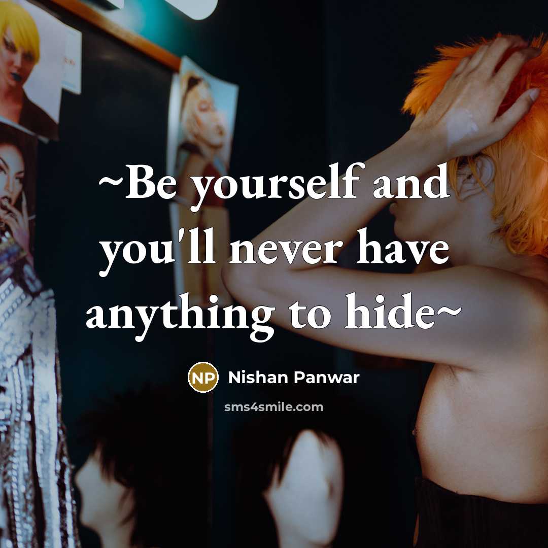 “~Be yourself and you'll never have anything to hide~…” quote by Nishan Panwar