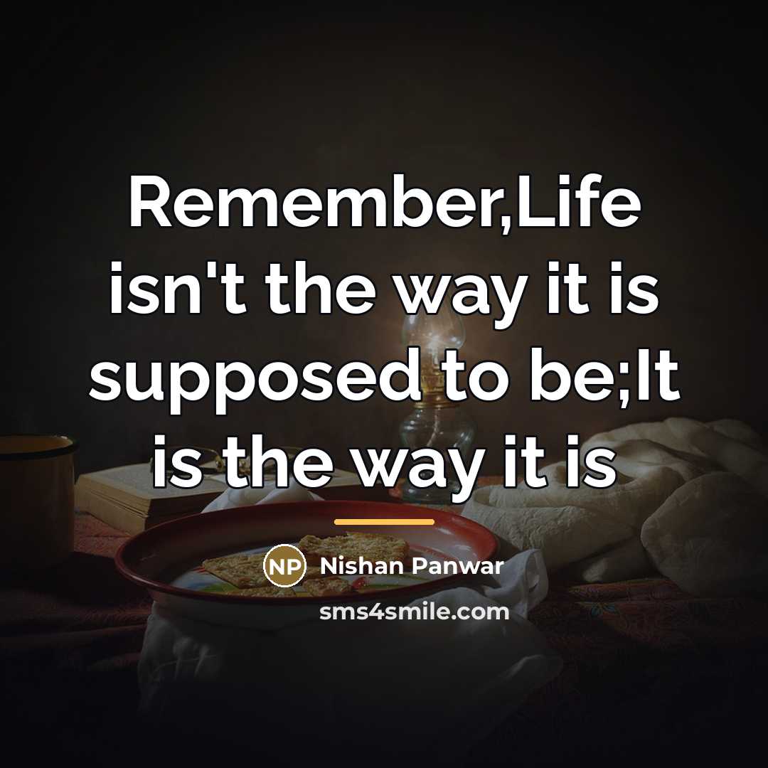 “Remember,Life isn't the way it is supposed to be;It is…” quote by Nishan Panwar