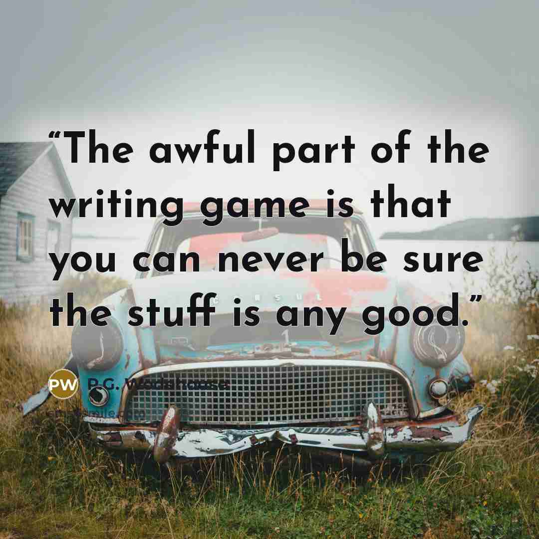 “The awful part of the writing game is that you can never be sure the stuff is any good.” quote by P.G. Wodehouse