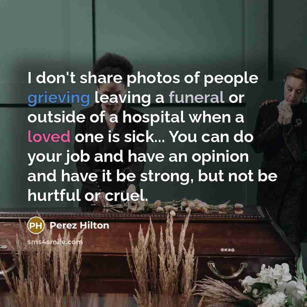 “I don't share photos of people grieving leaving a funeral…” quote by Perez Hilton