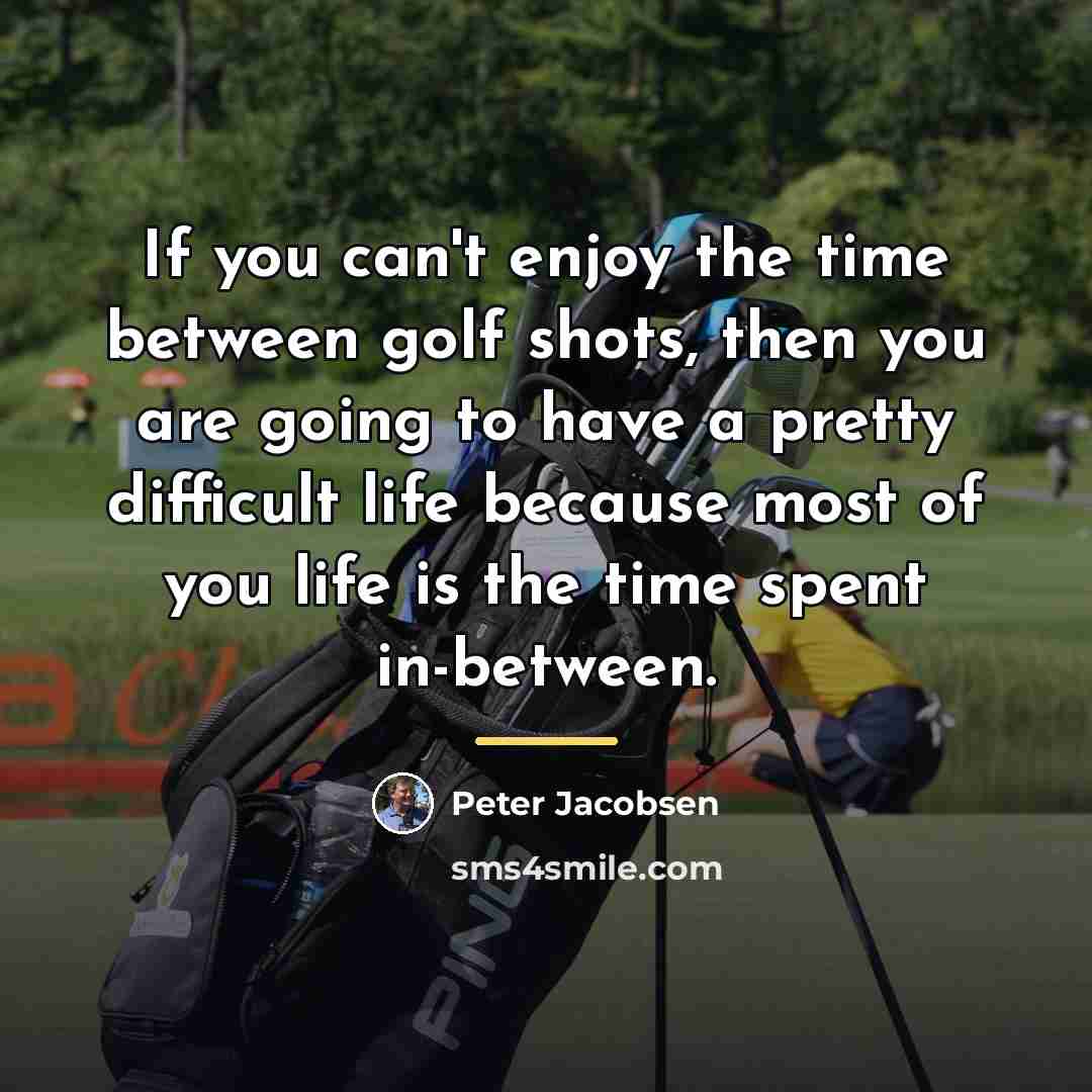 “If you can't enjoy the time between golf shots, then…” quote by Peter Jacobsen