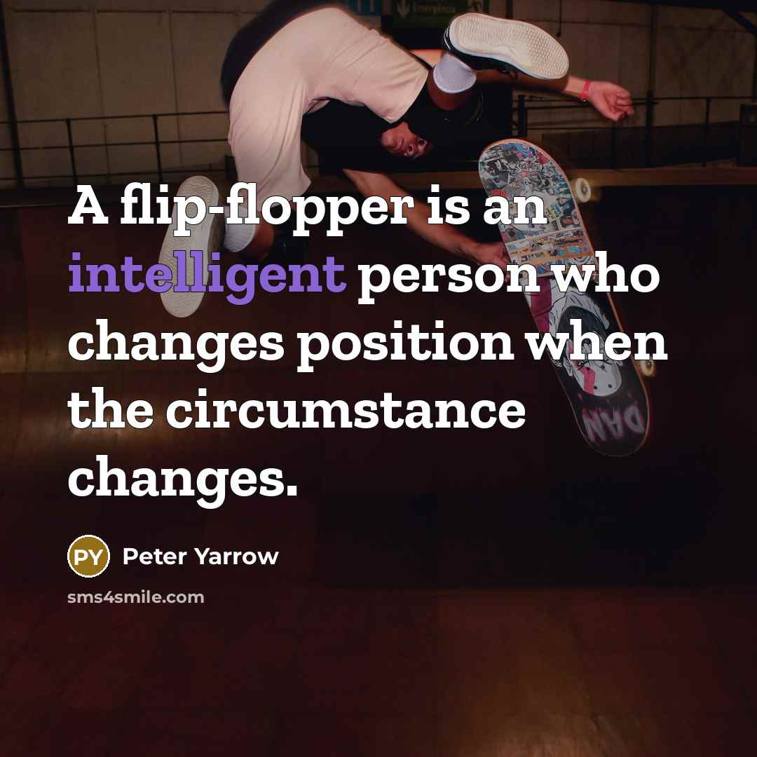 “A flip-flopper is an intelligent person who changes position when…” quote by Peter Yarrow