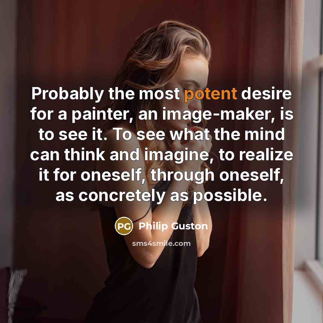 “Probably the most potent desire for a painter, an image-maker,…” quote by Philip Guston