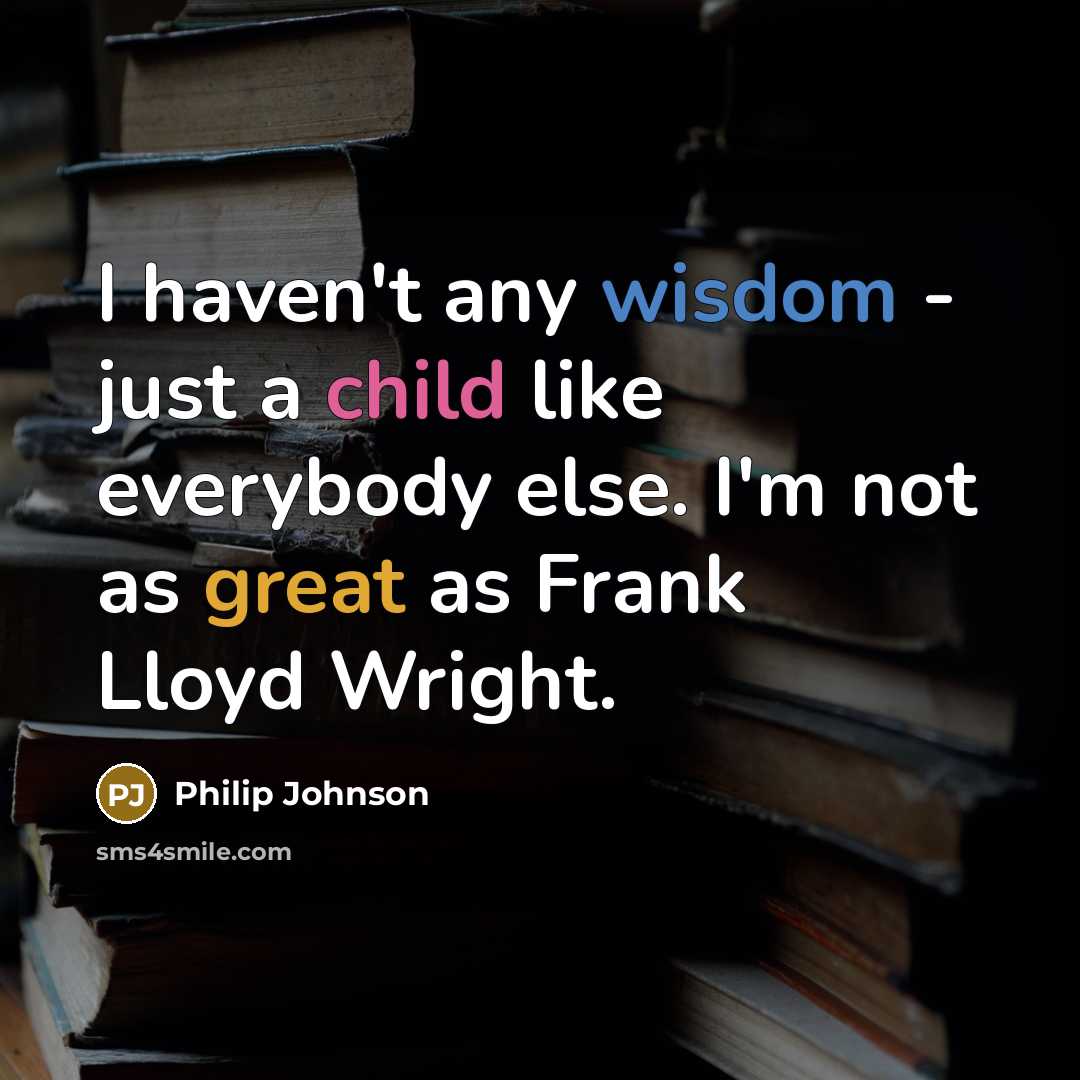 “I haven't any wisdom - just a child like everybody else. I'm not as great as Frank Lloyd Wright.” quote by Philip Johnson