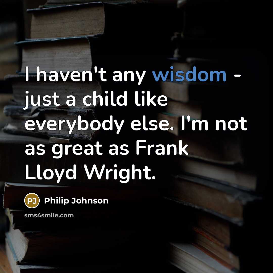 “I haven't any wisdom - just a child like everybody…” quote by Philip Johnson