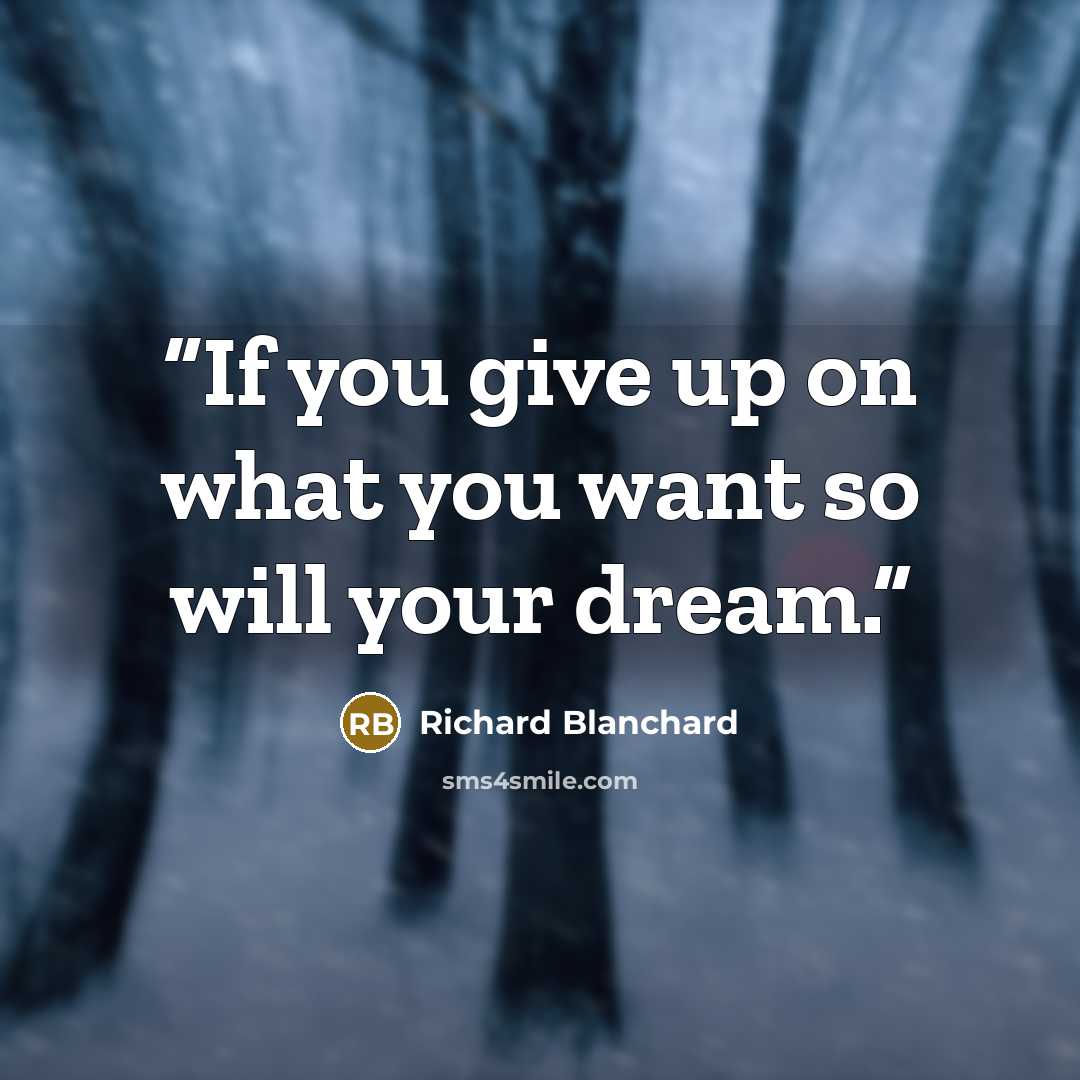 “If you give up on what you want so will your dream.” quote by Richard Blanchard