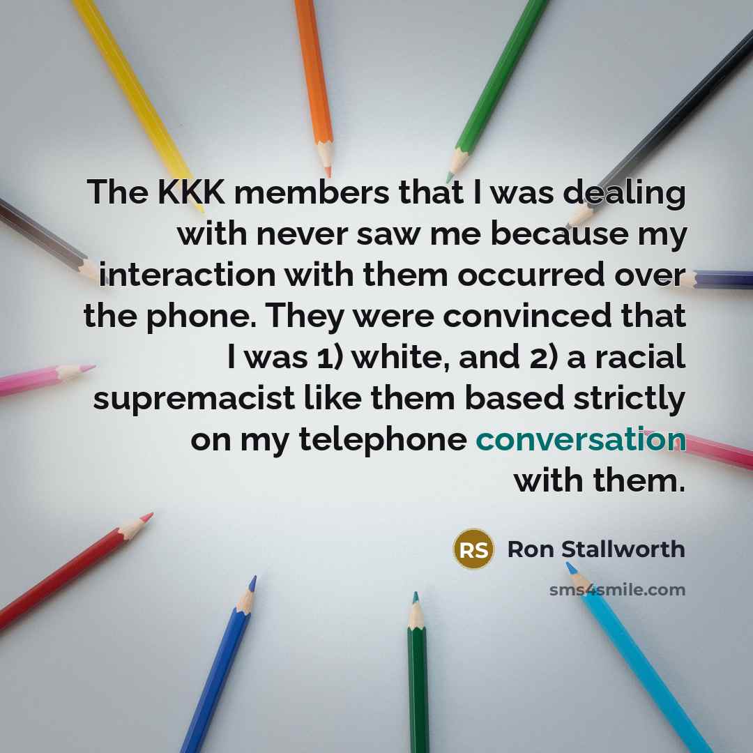 “The KKK members that I was dealing with never saw…” quote by Ron Stallworth