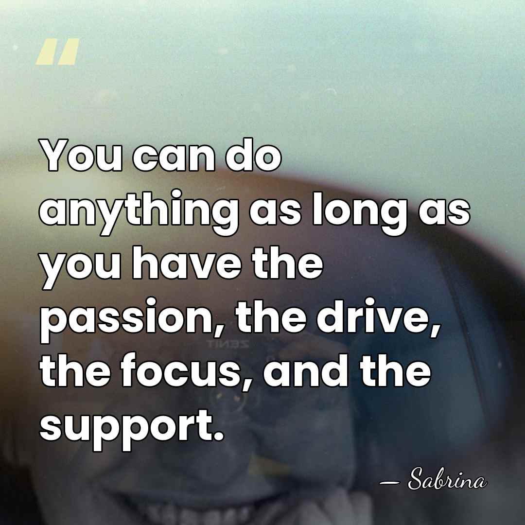 You can do anything as long as you have the passion, the&hellip; - Sabrina