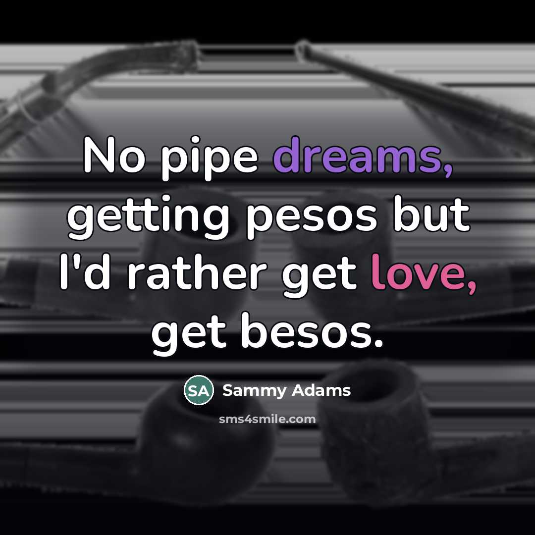 “No pipe dreams, getting pesos but I'd rather get love,…” quote by Sammy Adams