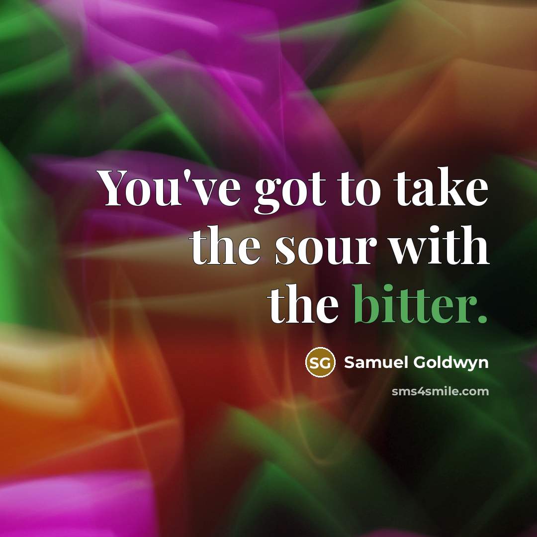 “You've got to take the sour with the bitter.…” quote by Samuel Goldwyn
