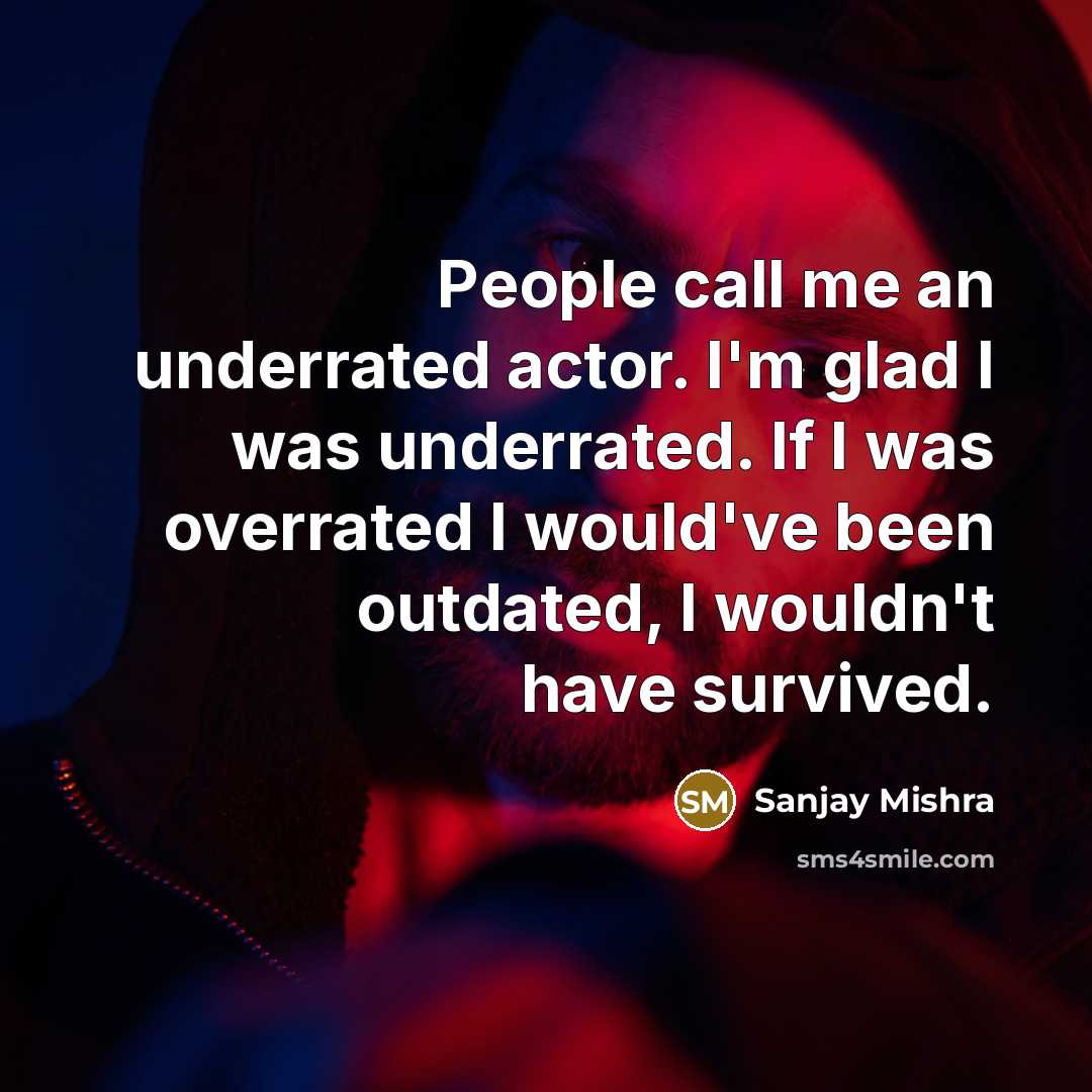 “People call me an underrated actor. I'm glad I was…” quote by Sanjay Mishra