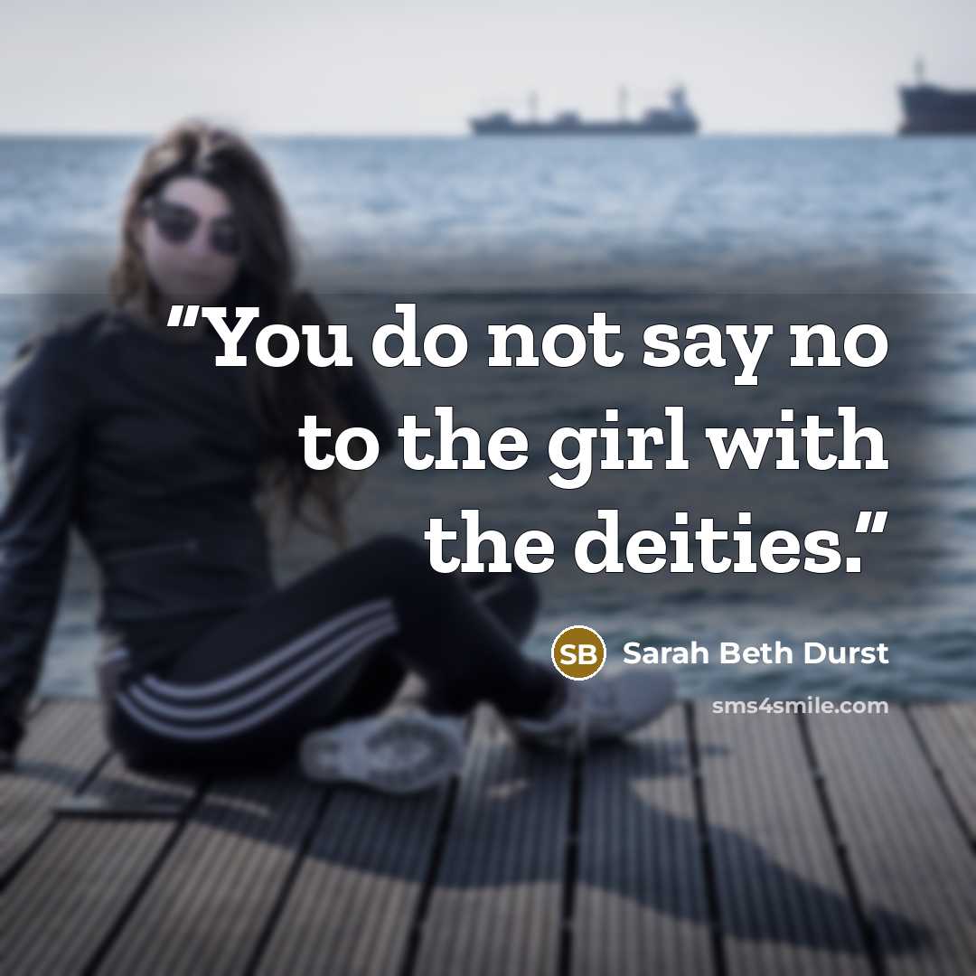 “You do not say no to the girl with the deities.” quote by Sarah Beth Durst