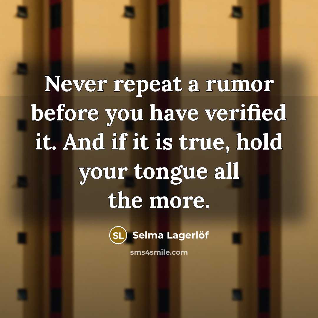 “Never repeat a rumor before you have verified it. And if it is true, hold your tongue all the more.” quote by Selma Lagerlöf