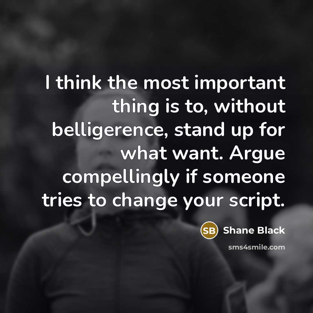 “I think the most important thing is to, without belligerence,…” quote by Shane Black
