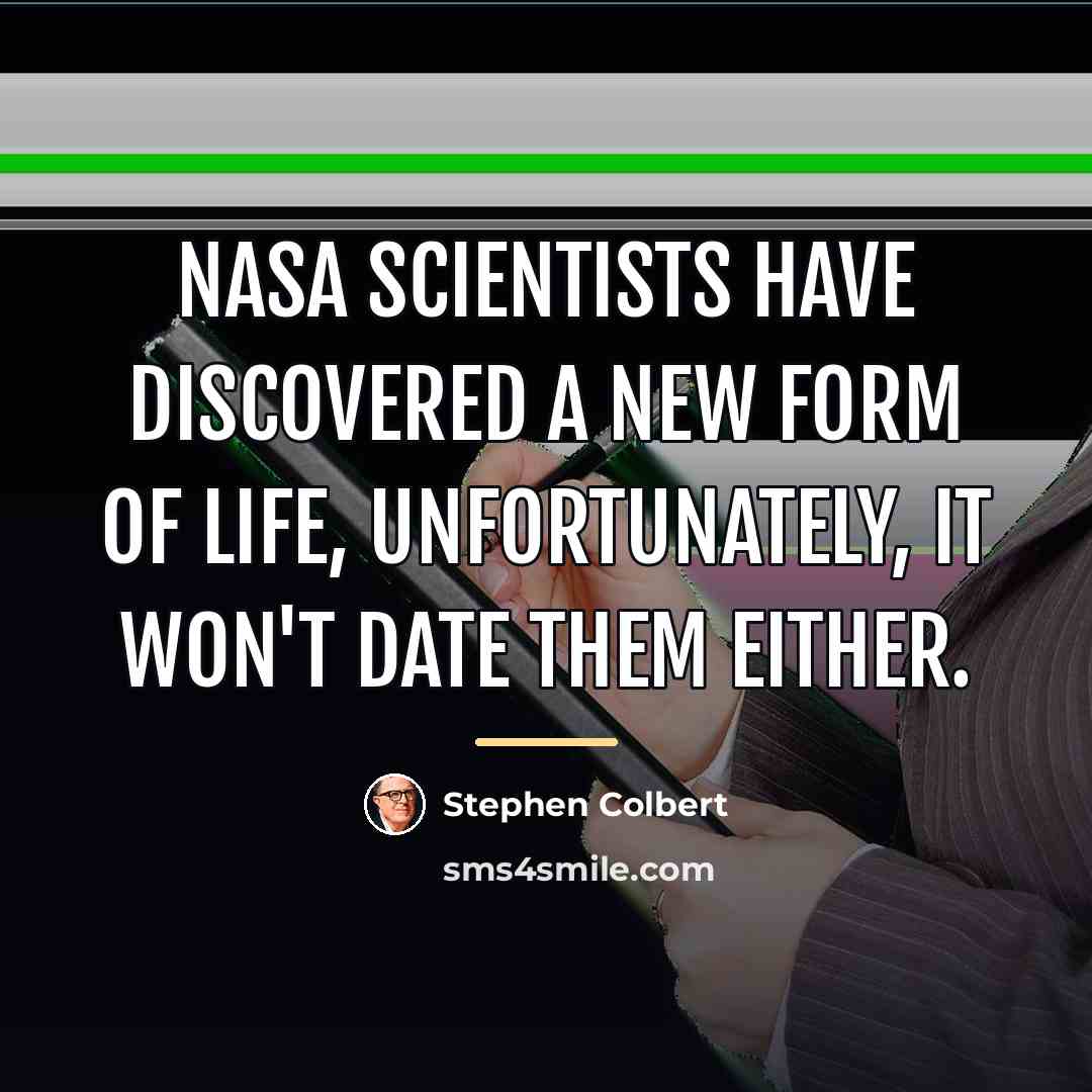 “NASA scientists have discovered a new form of life, unfortunately,…” quote by Stephen Colbert