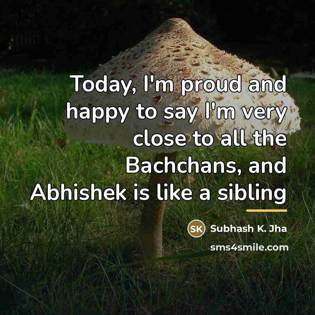 “Today, I'm proud and happy to say I'm very close…” quote by Subhash K. Jha