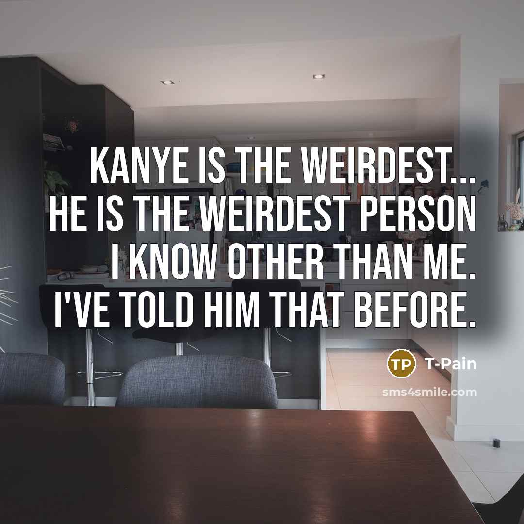 “Kanye is the weirdest... He is the weirdest person I…” quote by T-Pain