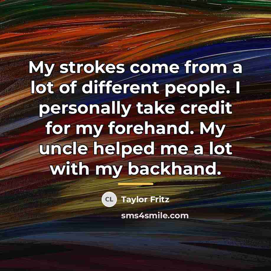 “My strokes come from a lot of different people. I…” quote by Taylor Fritz