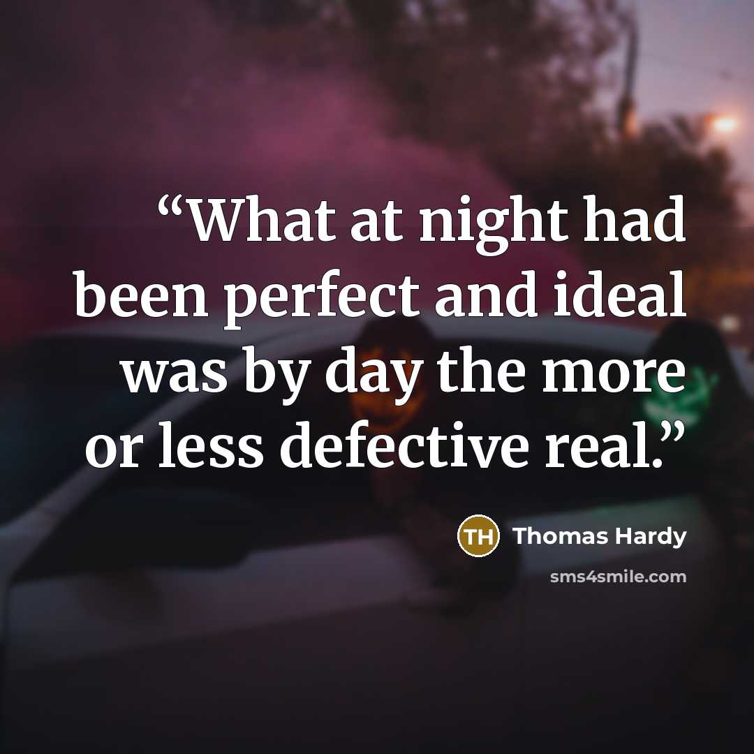 “What at night had been perfect and ideal was by day the more or less defective real.” quote by Thomas Hardy