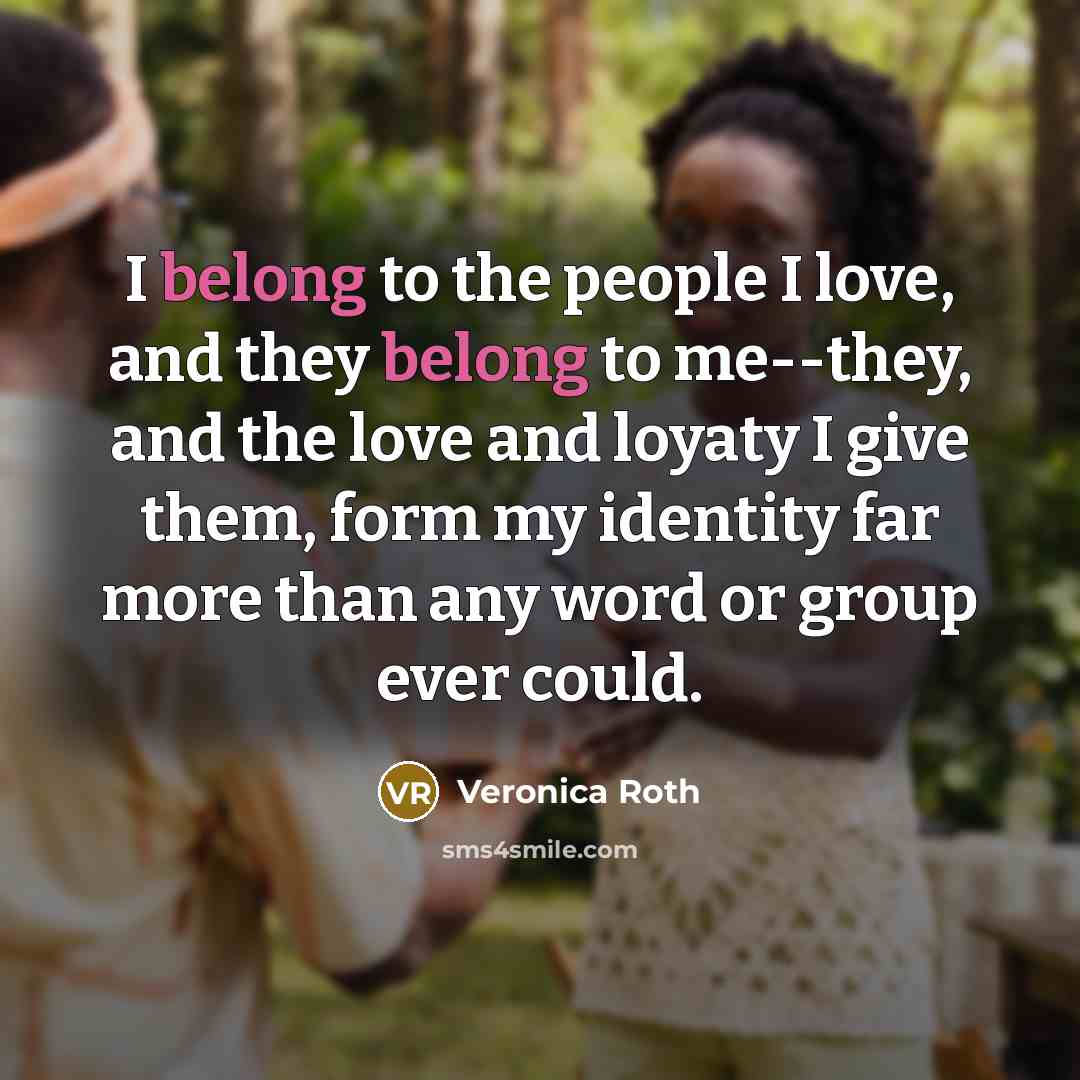 “I belong to the people I love, and they belong…” quote by Veronica Roth