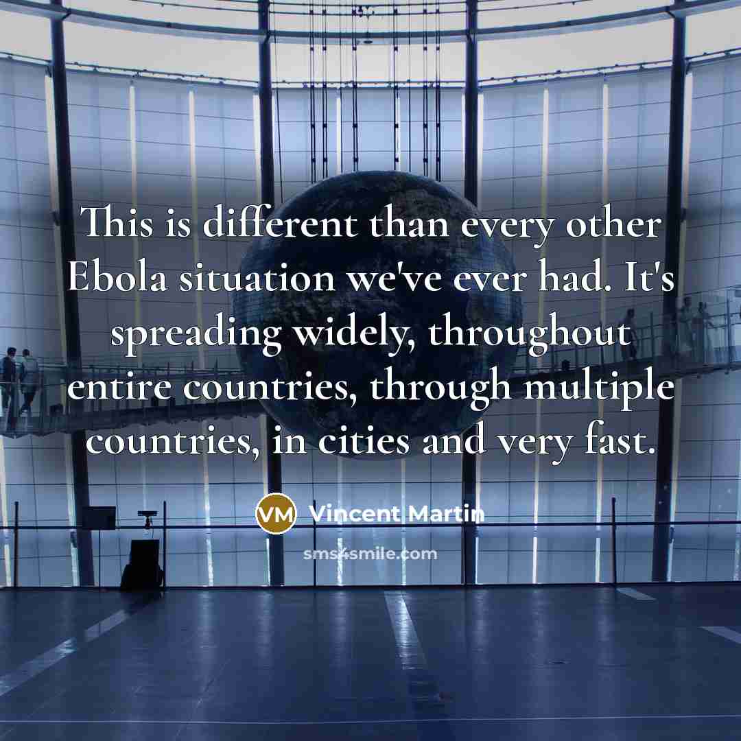 “This is different than every other Ebola situation we've ever had. It's spreading widely, throughout entire countries, through multiple countries, in cities and very fast.” quote by Vincent Martin